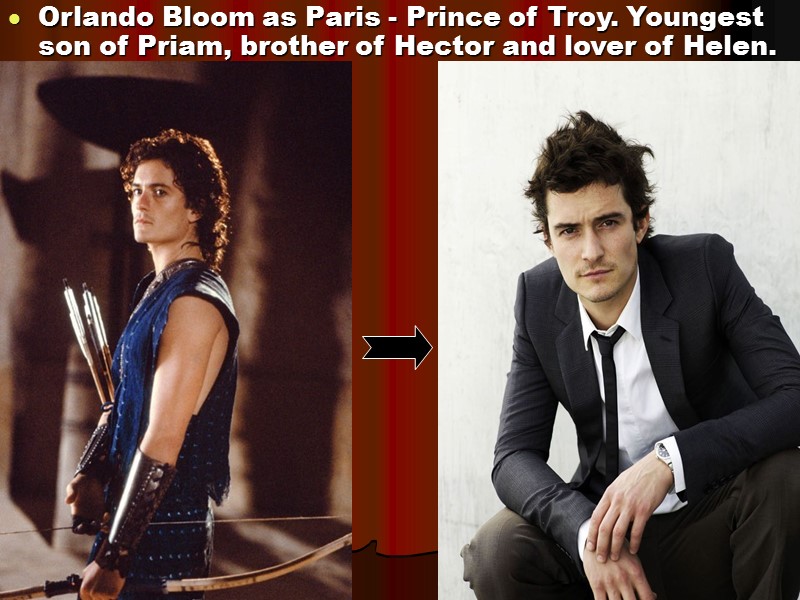 Orlando Bloom as Paris - Prince of Troy. Youngest son of Priam, brother of